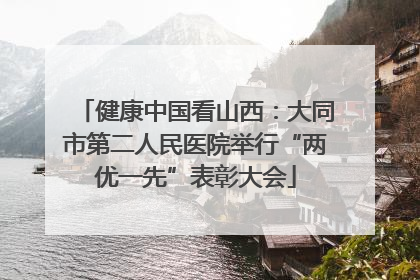 健康中国看山西：大同市第二人民医院举行“两优一先”表彰大会