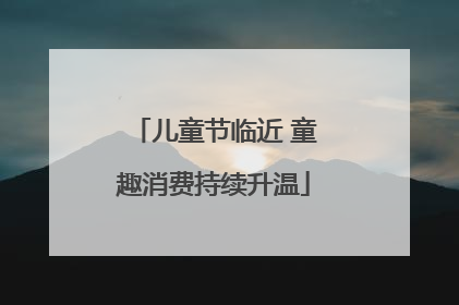 儿童节临近 童趣消费持续升温