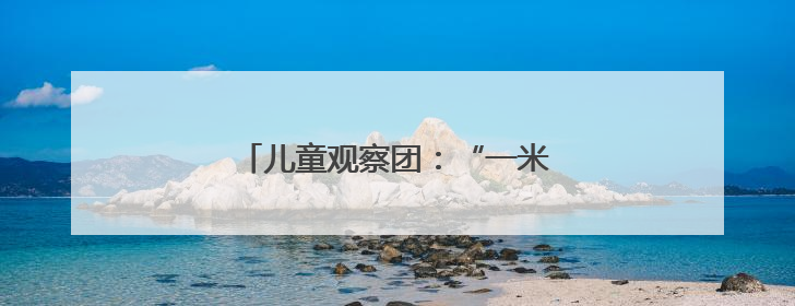 儿童观察团：“一米高度”丈量城市治理