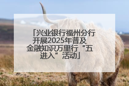 兴业银行福州分行开展2025年普及金融知识万里行“五进入”活动
