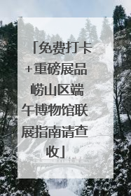 免费打卡+重磅展品 崂山区端午博物馆联展指南请查收