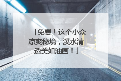 免费！这个小众凉爽秘境，溪水清透美如油画！
