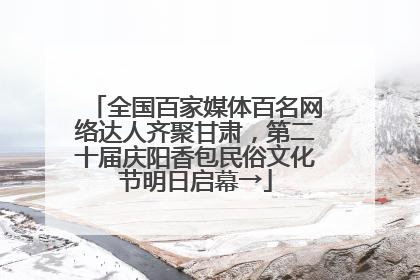 全国百家媒体百名网络达人齐聚甘肃，第二十届庆阳香包民俗文化节明日启幕→