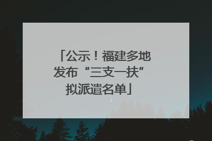 公示！福建多地发布“三支一扶”拟派遣名单