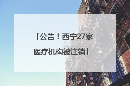 公告！西宁27家医疗机构被注销