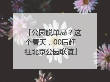 公园脱单局？这个春天，00后赶往北京公园联谊