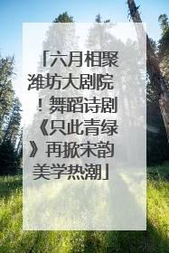 六月相聚潍坊大剧院！舞蹈诗剧《只此青绿》再掀宋韵美学热潮