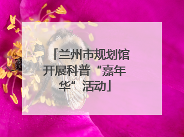 兰州市规划馆开展科普“嘉年华”活动