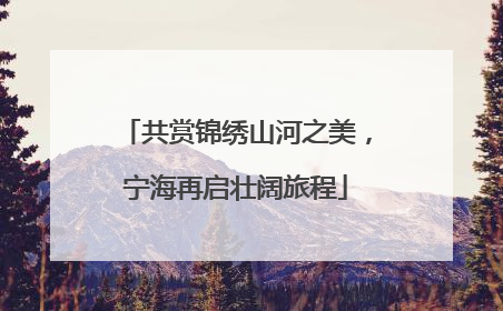 共赏锦绣山河之美，宁海再启壮阔旅程