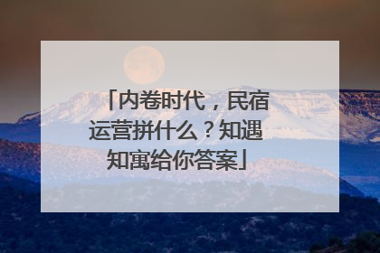 内卷时代，民宿运营拼什么？知遇知寓给你答案