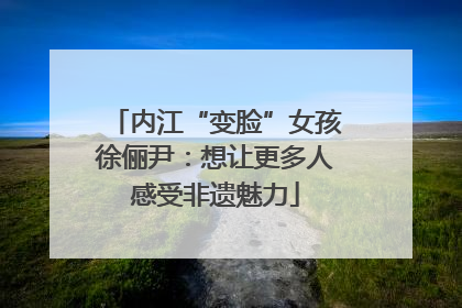 内江“变脸”女孩徐俪尹：想让更多人感受非遗魅力