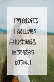 再创新高丨梁山港5月份集疏港量突破350万吨