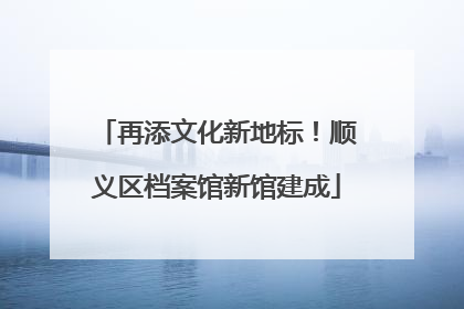 再添文化新地标！顺义区档案馆新馆建成