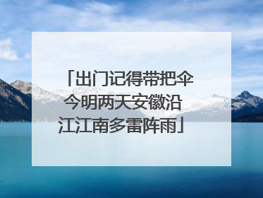 出门记得带把伞 今明两天安徽沿江江南多雷阵雨