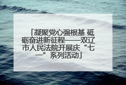 凝聚党心强根基 砥砺奋进新征程——双辽市人民法院开展庆“七一”系列活动