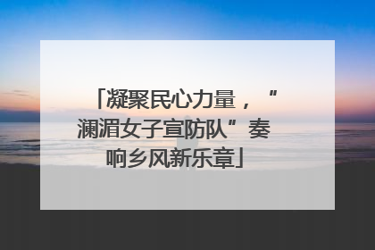 凝聚民心力量，“澜湄女子宣防队”奏响乡风新乐章