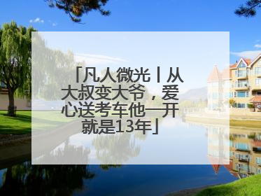 凡人微光丨从大叔变大爷，爱心送考车他一开就是13年