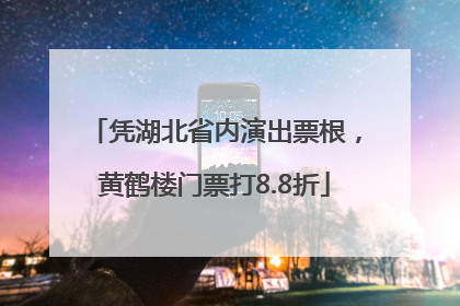 凭湖北省内演出票根，黄鹤楼门票打8.8折
