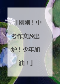 刚刚！中考作文题出炉！少年加油！