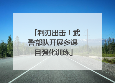 利刃出击！武警部队开展多课目强化训练