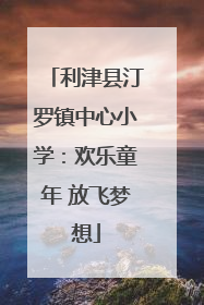 利津县汀罗镇中心小学：欢乐童年 放飞梦想