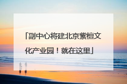副中心将建北京紫檀文化产业园！就在这里