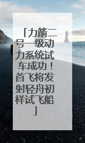 力箭二号一级动力系统试车成功！首飞将发射轻舟初样试飞船