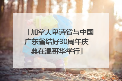 加拿大卑诗省与中国广东省结好30周年庆典在温哥华举行