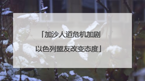 加沙人道危机加剧 以色列盟友改变态度