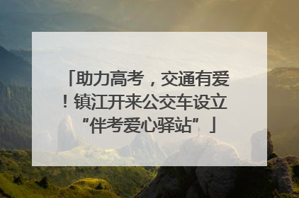 助力高考，交通有爱！镇江开来公交车设立“伴考爱心驿站”