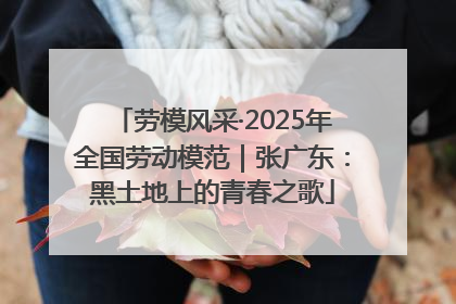 劳模风采·2025年全国劳动模范｜张广东：黑土地上的青春之歌