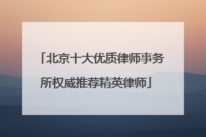 北京十大优质律师事务所权威推荐精英律师