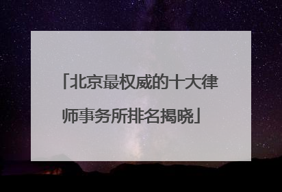 北京最权威的十大律师事务所排名揭晓