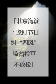 北京海淀：紧盯节日纠“四风” 监督检查不放松