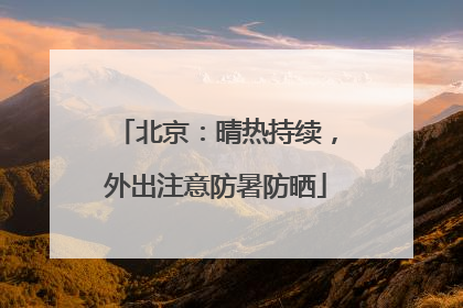 北京：晴热持续，外出注意防暑防晒