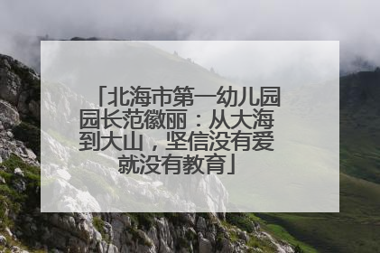 北海市第一幼儿园园长范徽丽：从大海到大山，坚信没有爱就没有教育