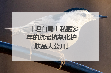 坦白局！私藏多年的抗老抗氧化护肤品大公开