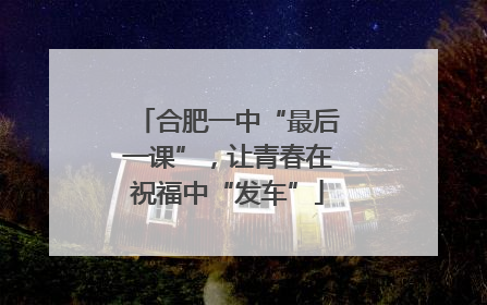 合肥一中“最后一课”，让青春在祝福中“发车”