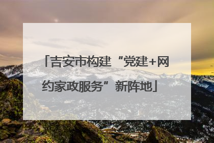 吉安市构建“党建+网约家政服务”新阵地