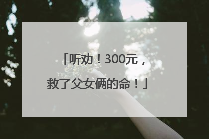 听劝！300元，救了父女俩的命！