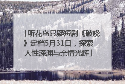 听花岛悬疑短剧《破晓》定档5月31日，探索人性深渊与亲情光辉