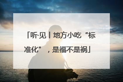 听·见丨地方小吃“标准化”，是福不是祸