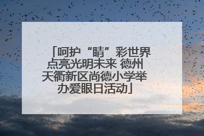 呵护“睛”彩世界点亮光明未来 德州天衢新区尚德小学举办爱眼日活动