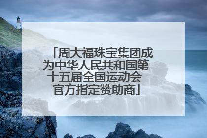 周大福珠宝集团成为中华人民共和国第十五届全国运动会 官方指定赞助商