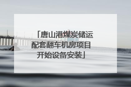 唐山港煤炭储运配套翻车机房项目开始设备安装
