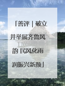 善评|破立并举展齐鲁风韵 民风化雨润振兴新颜