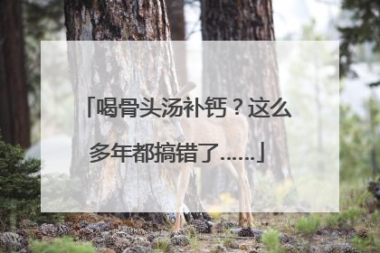 喝骨头汤补钙？这么多年都搞错了……