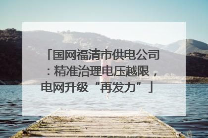 国网福清市供电公司：精准治理电压越限，电网升级“再发力”