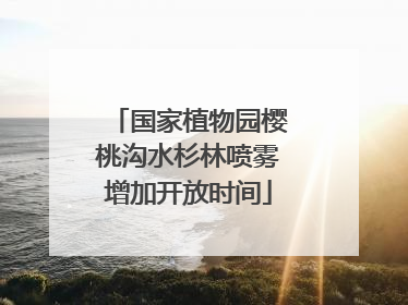 国家植物园樱桃沟水杉林喷雾增加开放时间
