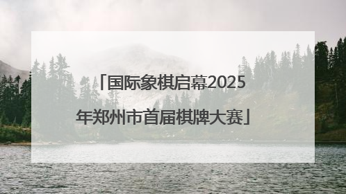 国际象棋启幕2025年郑州市首届棋牌大赛